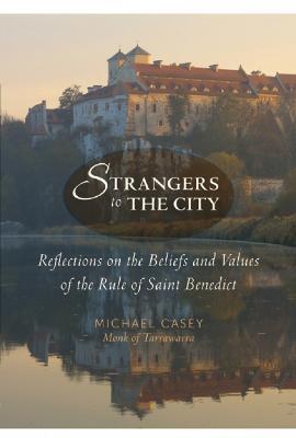 Strangers to the City: Reflections on the Beliefs and Values of the Rule of Saint Benedict - Michael Casey - cover