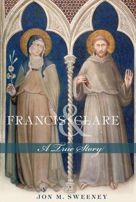 Francis and Clare: A True Story - Jon M. Sweeney - cover