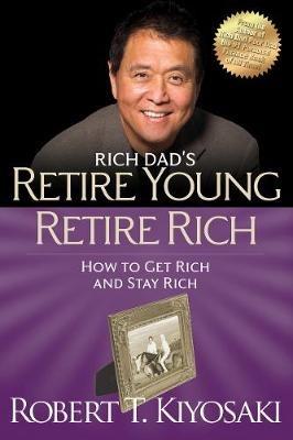 Retire Young Retire Rich: How to Get Rich Quickly and Stay Rich Forever! - Robert T. Kiyosaki - cover