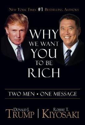 Why We Want You To Be Rich: Two Men   One Message - Donald J. Trump,Robert T. Kiyosaki - cover