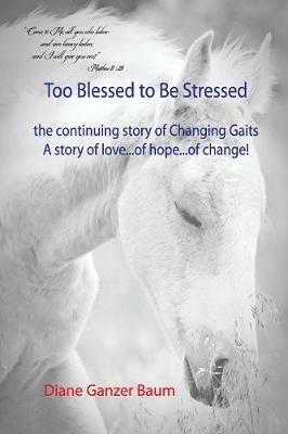Too Blessed to be Stressed: the continuing story of Changing Gaits - Diane Ganzer Baum - cover