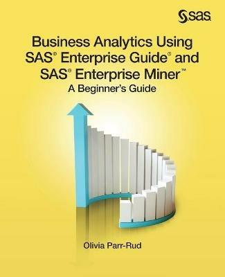 Business Analytics Using SAS Enterprise Guide and SAS Enterprise Miner: A Beginner's Guide - Olivia Parr-Rud - cover