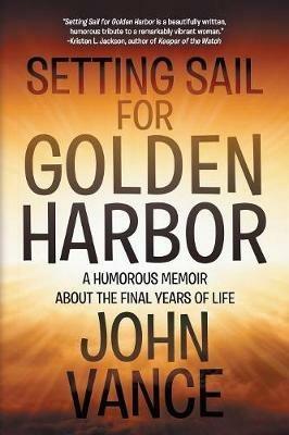 Setting Sail for Golden Harbor: A Humorous Memoir About the Final Years of Life - John Vance - cover