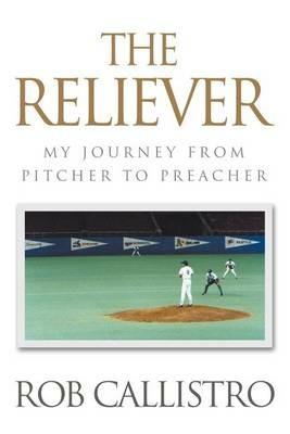 The Reliever: My Journey from Pitcher to Preacher - Rob Callistro - cover
