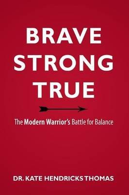 Brave, Strong, and True: The Modern Warrior's Battle for Balance - Kate Thomas - cover