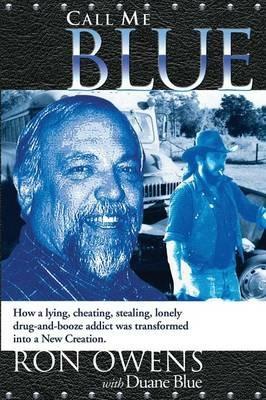 Call Me Blue: How a lying, cheating, stealing, lonely drug-and-booze addict was transformed into a New Creation - Ron Owens - cover