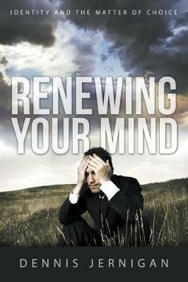 Renewing Your Mind: Identity and the Matter of Choice - Dennis Jernigan - cover