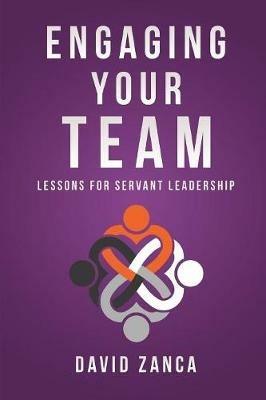 Engaging Your Team: Lessons for Servant Leadership - David Zanca - cover