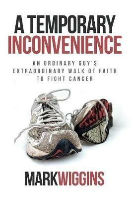 A Temporary Inconvenience: An Ordinary Guy's Extraordinary Walk of Faith to Fight Cancer - Mark Wiggins - cover