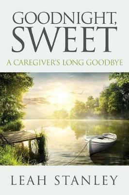 Goodnight, Sweet: A Caregiver's Long Goodbye - Leah Stanley - cover