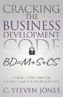 Cracking the Business Development Code: 7 Small Steps for You, 1 Giant Leap for Your Business - C Steven Jones - cover