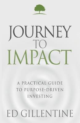 Journey to Impact: A Practical Guide to Purpose-Driven Investing - Ed Gillentine - cover