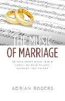 The Music of Marriage: To Have Sweet Music In Our Homes, We Need Melody, Harmony, and Rhythm - Adrian Rogers - cover