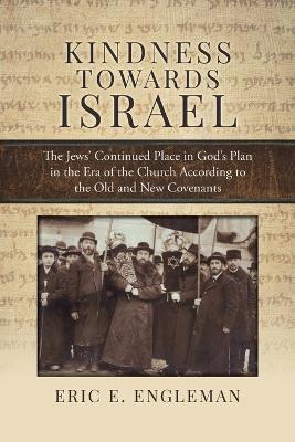 Kindness Towards Israel: The Jews' Continued Place in God's Plan in the Era of the Church According to the Old and New Covenants - Eric E Engleman - cover
