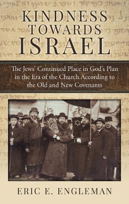Kindness Towards Israel: The Jews' Continued Place in God's Plan in the Era of the Church According to the Old and New Covenants - Eric E Engleman - cover