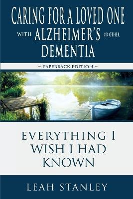 Caring for a Loved One with Alzheimer's or Other Dementia: Everything I Wish I Had Known - Leah Stanley - cover