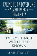 Caring for a Loved One with Alzheimer's or Other Dementia: Everything I Wish I Had Known