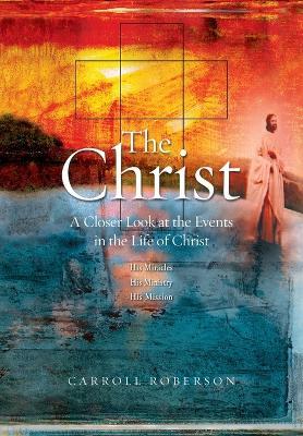 The Christ: A Closer Look at the Events in the Life of Christ - Carroll Roberson - cover