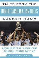 Tales from the North Carolina Tar Heels Locker Room: A Collection of the Greatest UNC Basketball Stories Ever Told