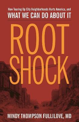 Root Shock: How Tearing Up City Neighborhoods Hurts America, And What We Can Do About It - Mindy Thompson Fullilove - cover