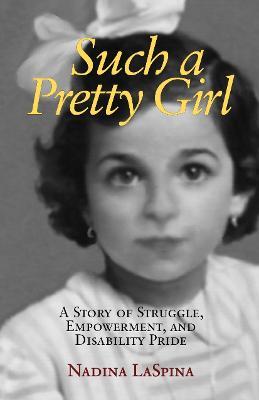 Such a Pretty Girl: A Story of Struggle, Empowerment, and Disability Pride - Nadina LaSpina - cover