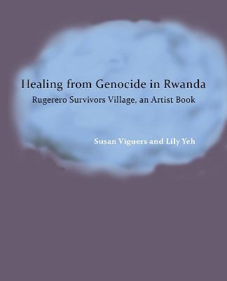 Healing from Genocide in Rwanda: Rugerero Survivors Village, an Artist Book - Susan Viguers,Lily Yeh - cover