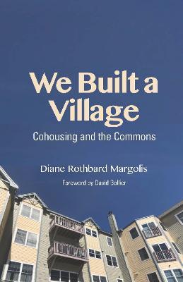 We Built a Village: Cohousing and the Commons - Diane Rothbard Margolis - cover