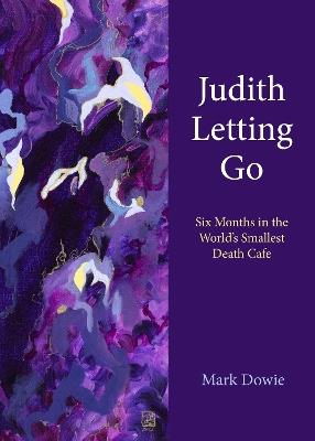 Judith Letting Go: Six Months in the World's Smallest Death Cafe - Mark Dowie - cover