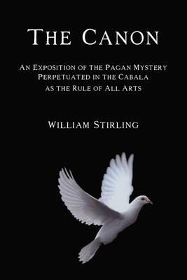The Canon: An Exposition of the Pagan Mystery Perpetuated in the Cabala as the Rule of All Arts - William Stirling - cover