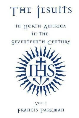 The Jesuits in North America in the Seventeenth Century - Vol. I