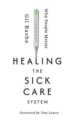 Healing the Sick Care System: Why People Matter - Gil Bashe - cover