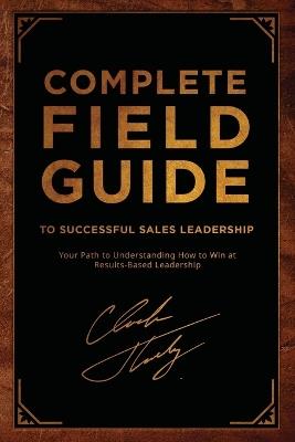 Complete Field Guide to Successful Sales Leadership: Your Path to Understanding How to Win at Results-Based Leadership - Chuck Thokey - cover