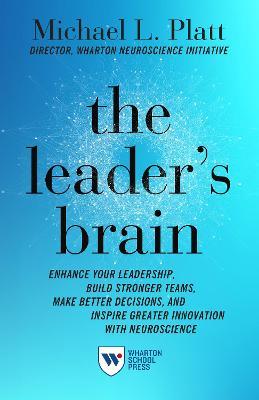 The Leader's Brain: Enhance Your Leadership, Build Stronger Teams, Make Better Decisions, and Inspire Greater Innovation with Neuroscience - Michael Platt - cover