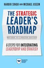 The Strategic Leader's Roadmap, Revised and Updated Edition: 6 Steps for Integrating Leadership and Strategy