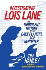 Investigating Lois Lane: The Turbulent History of the Daily Planet's Ace Reporter