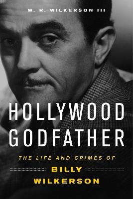 Hollywood Godfather: The Life and Crimes of Billy Wilkerson - W. R. Wilkerson - cover