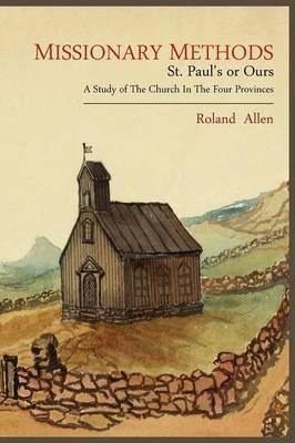 Missionary Methods: St. Paul's or Ours; A Study of the Church in the Four Provinces - Roland Allen - cover