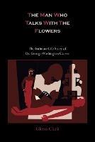 The Man Who Talks with the Flowers-The Intimate Life Story of Dr. George Washington Carver - Glenn Clark - cover