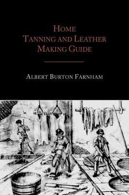 Home Tanning and Leather Making Guide - Albert Burton Farnham - cover