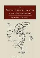 The Sexual Life of Savages in North-Western Melanesia; An Ethnographic Account of Courtship, Marriage and Family Life Among the Natives of the Trobriand Islands, British New Guinea - Bronislaw Malinowski - cover