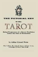 The Pictorial Key to the Tarot: Being Fragments of a Secret Tradition Under the Veil of Divination. Illustrated with 78 Tarot Cards - Arthur Edward Waite - cover