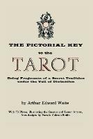 The Pictorial Key to the Tarot: Being Fragments of a Secret Tradition Under the Veil of Divination. Illustrated with 78 Tarot Cards