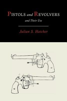 Pistols and Revolvers and Their Use - Julian Hatcher - cover