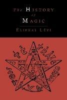 The History of Magic; Including a Clear and Precise Exposition of Its Procedure, Its Rites and Its Mysteries - Eliphas Levi - cover