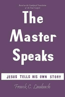 The Master Speaks: Jesus Tells His Own Story - Frank Charles Laubach - cover