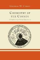 Chemistry of the Cosmos; A Compilation of Writings, Epigrams, Etc., - George W Carey - cover
