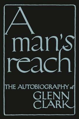 A Man's Reach: The Autobiography of Glenn Clark - Glenn Clark - cover
