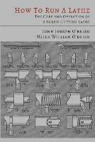 How to Run a Lathe: The Care and Operation of a Screw Cutting Lathe