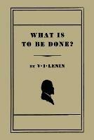 What Is to Be Done? [Burning Questions of Our Movement] - V I Lenin - cover