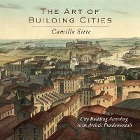 The Art of Building Cities: City Building According to Its Artistic Fundamentals - Camillo Sitte - cover